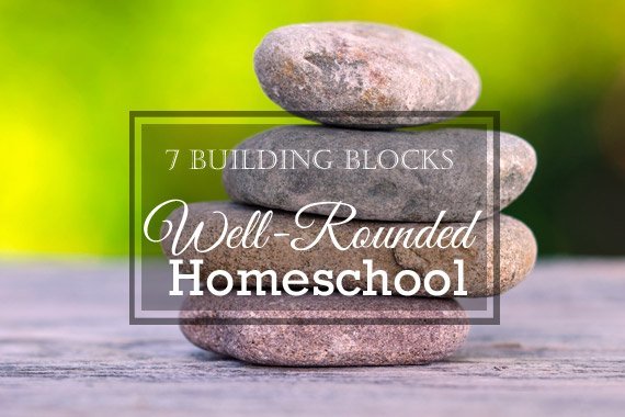 7 Building Blocks of a Well-Rounded Homeschool
