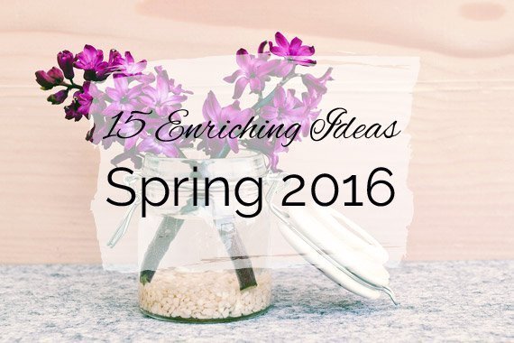 15 Enriching Ideas for Spring 2016